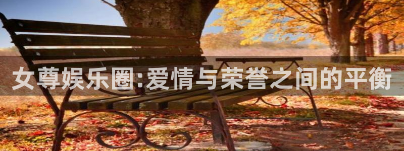 极悦注册：女尊娱乐圈:爱情与荣誉之间的平衡