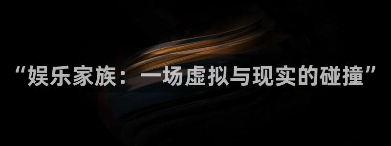 极悦开户：“娱乐家族：一场虚拟与现实的碰撞”