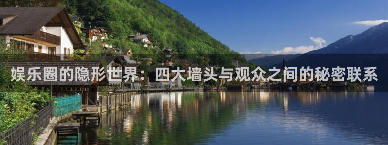 极悦娱乐注册：娱乐圈的隐形世界：四大墙头与观众之间的秘密联系