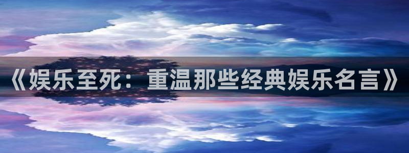 极悦娱乐官网：《娱乐至死：重温那些经典娱乐名言》