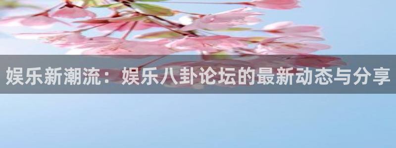 极悦：娱乐新潮流：娱乐八卦论坛的最新动态与分享